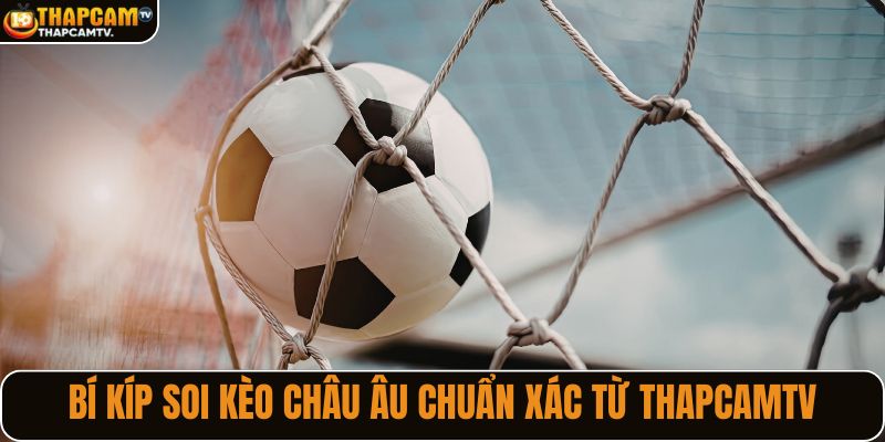Bí kíp soi kèo châu Âu chuẩn xác từ Thapcamtv