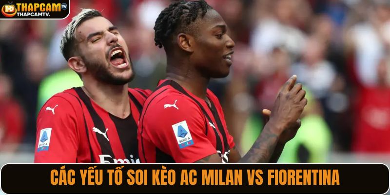 Các yếu tố soi kèo AC Milan vs Fiorentina chi tiết