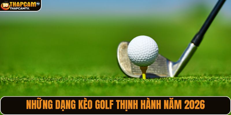 Những dạng kèo golf thịnh hành năm 2026