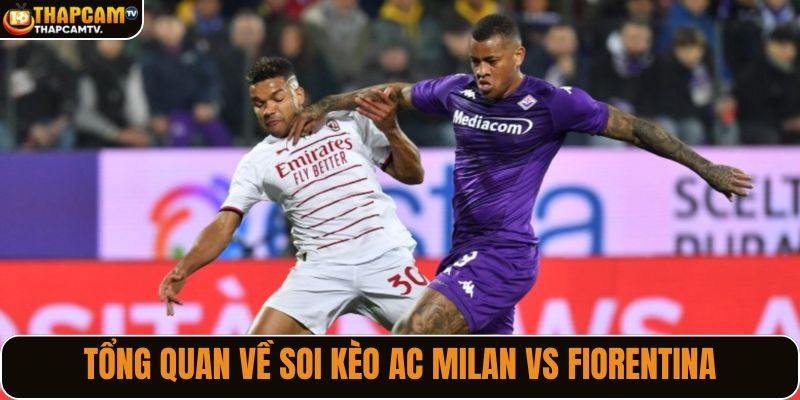 Tổng quan về soi kèo AC Milan vs Fiorentina
